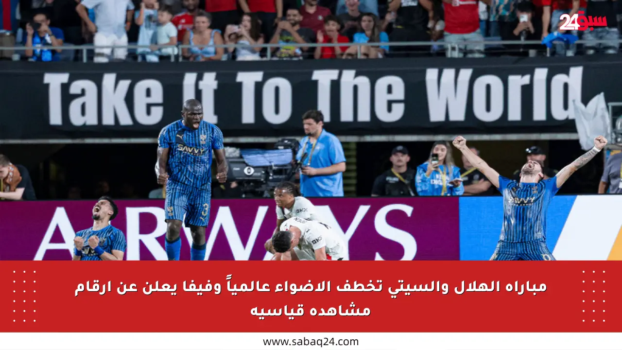 مباراة الهلال والسيتي تخطف الأضواء عالمياً وفيفا يعلن عن أرقام مشاهدة قياسية